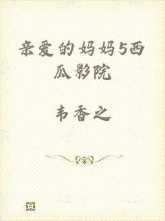 亲爱的妈妈5西瓜影院
