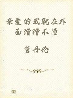 亲爱的我就在外面蹭蹭不懂