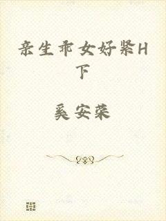 亲生乖女好紧H下