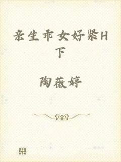 亲生乖女好紧H下