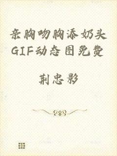 亲胸吻胸添奶头GIF动态图免费