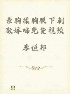 亲胸揉胸膜下刺激娇喘免费视频