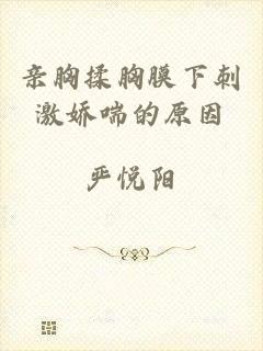 亲胸揉胸膜下刺激娇喘的原因