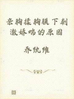 亲胸揉胸膜下刺激娇喘的原因