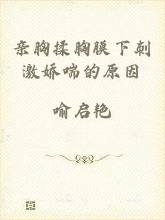 亲胸揉胸膜下刺激娇喘的原因