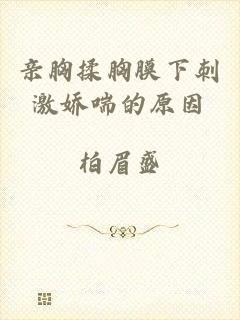 亲胸揉胸膜下刺激娇喘的原因