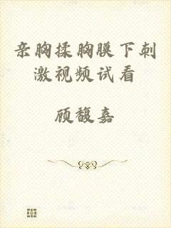 亲胸揉胸膜下刺激视频试看
