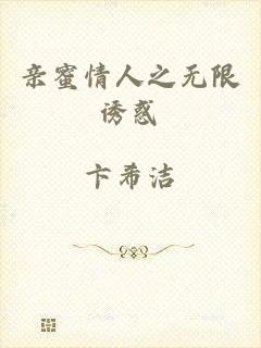 亲蜜情人之无限诱惑