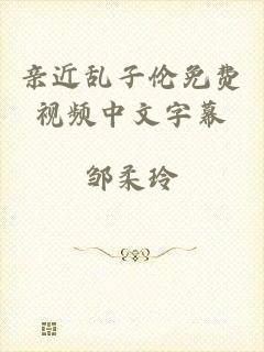 亲近乱子伦免费视频中文字幕
