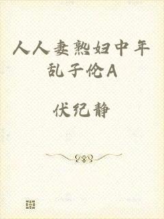 人人妻熟妇中年乱子伦A