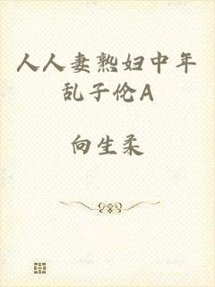 人人妻熟妇中年乱子伦A