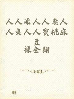 人人澡人人妻人人爽人人蜜桃麻豆