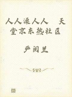 人人澡人人踫天堂京东热社区