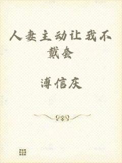 人妻主动让我不戴套