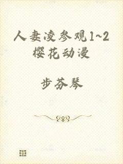 人妻凌参观1~2樱花动漫