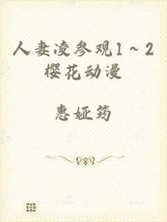 人妻凌参观1～2樱花动漫