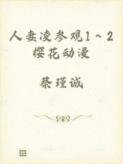 人妻凌参观1～2樱花动漫