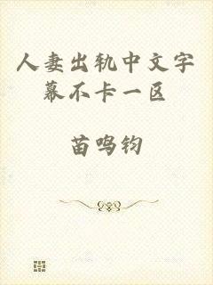 人妻出轨中文字幕不卡一区
