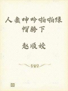 人妻呻吟啪啪绿帽胯下