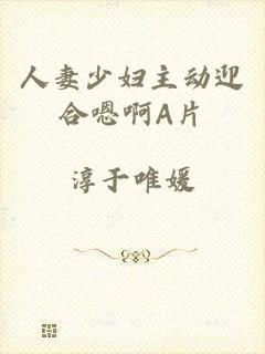 人妻少妇主动迎合嗯啊A片