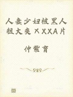 人妻少妇被黑人粗大爽ⅩXXA片