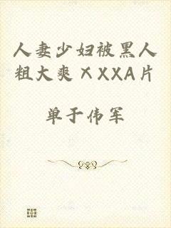 人妻少妇被黑人粗大爽ⅩXXA片