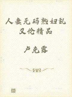人妻无码熟妇乱又伦精品