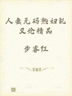 人妻无码熟妇乱又伦精品