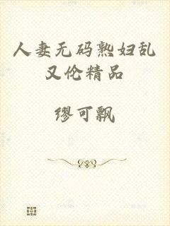人妻无码熟妇乱又伦精品