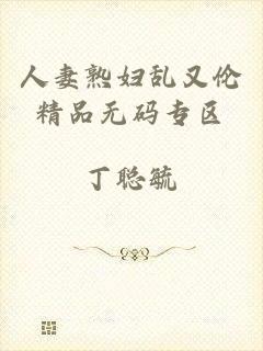 人妻熟妇乱又伦精品无码专区