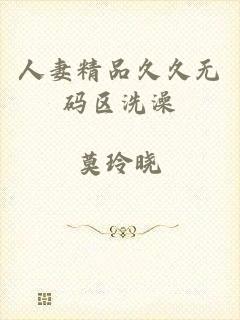 人妻精品久久无码区洗澡