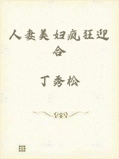 人妻美妇疯狂迎合