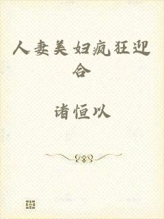 人妻美妇疯狂迎合