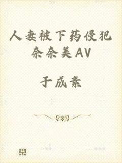 人妻被下药侵犯奈奈美AV
