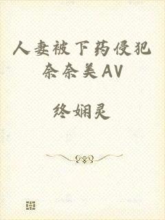 人妻被下药侵犯奈奈美AV