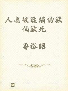 人妻被蹂躏的欲仙欲死