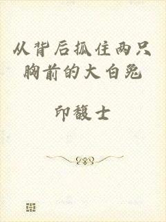 从背后抓住两只胸前的大白兔
