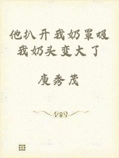 他扒开我奶罩吸我奶头变大了