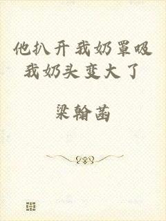 他扒开我奶罩吸我奶头变大了