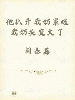 他扒开我奶罩吸我奶头变大了