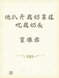 他扒开我奶罩揉吮我奶头