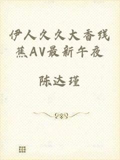 伊人久久大香线蕉AV最新午夜