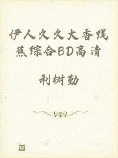 伊人久久大香线蕉综合BD高清