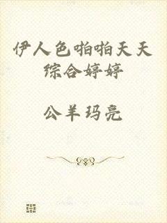 伊人色啪啪天天综合婷婷