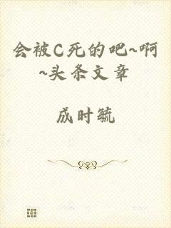 会被C死的吧~啊~头条文章