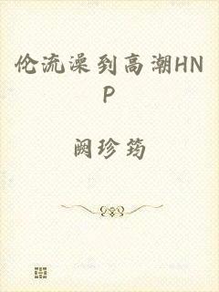 伦流澡到高潮HNP