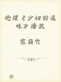 伦理《少妇的滋味》播放