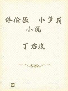 体检强奷小箩莉小说