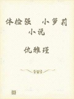 体检强奷小箩莉小说