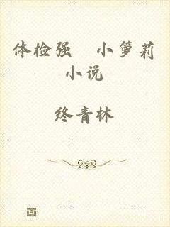 体检强奷小箩莉小说